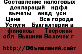 Составление налоговых деклараций 3-ндфл (вычеты), енвд, усн › Цена ­ 300 - Все города Услуги » Бухгалтерия и финансы   . Тверская обл.,Вышний Волочек г.